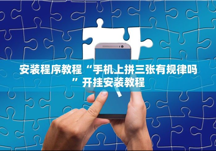 安装程序教程“手机上拼三张有规律吗”开挂安装教程