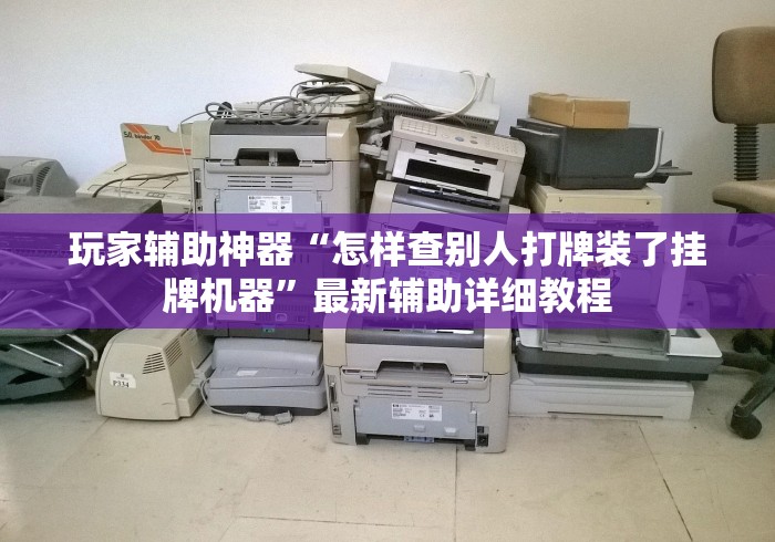 玩家辅助神器“怎样查别人打牌装了挂牌机器”最新辅助详细教程