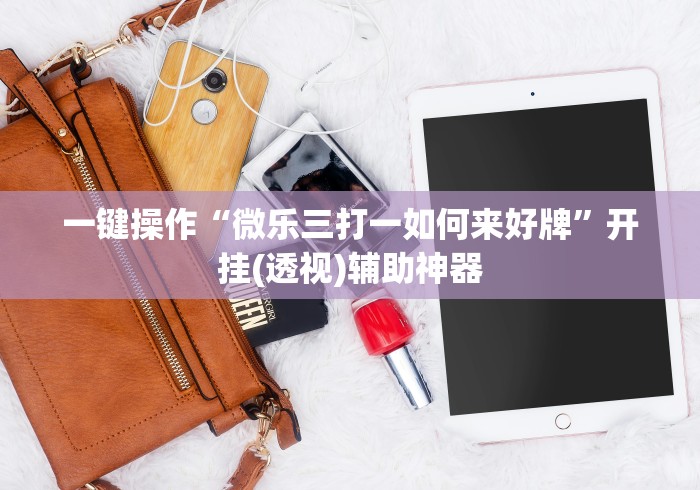 一键操作“微乐三打一如何来好牌”开挂(透视)辅助神器