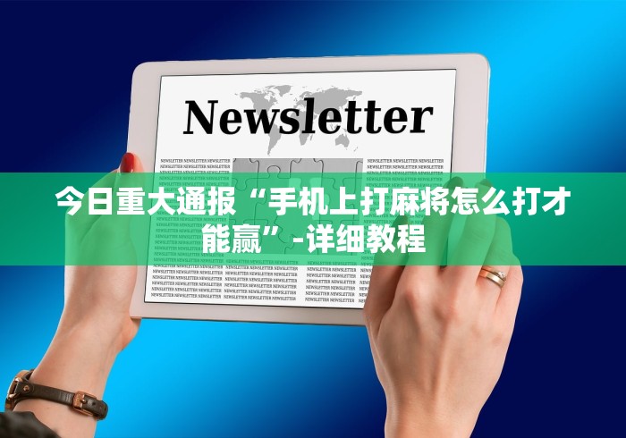 今日重大通报“手机上打麻将怎么打才能赢”-详细教程
