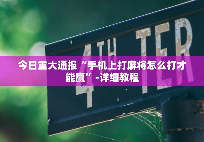 今日重大通报“手机上打麻将怎么打才能赢”-详细教程