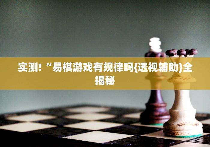 实测!“易棋游戏有规律吗{透视辅助}全揭秘