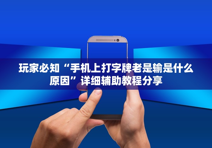 玩家必知“手机上打字牌老是输是什么原因	”详细辅助教程分享