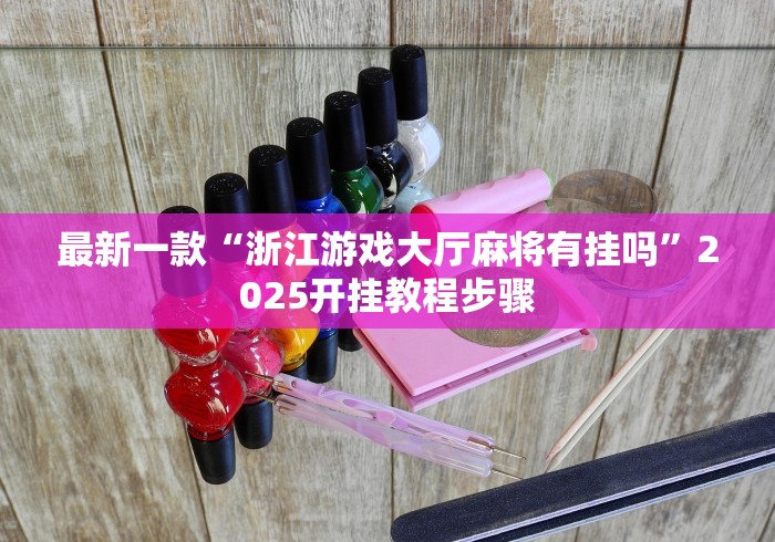 最新一款“浙江游戏大厅麻将有挂吗”2025开挂教程步骤
