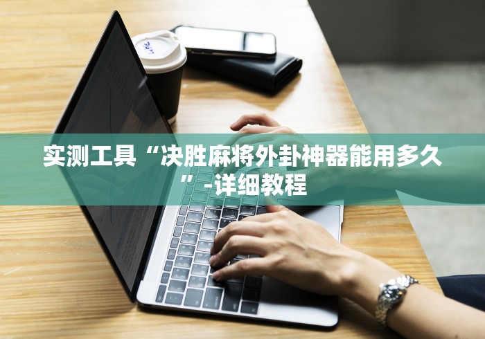实测工具“决胜麻将外卦神器能用多久”-详细教程