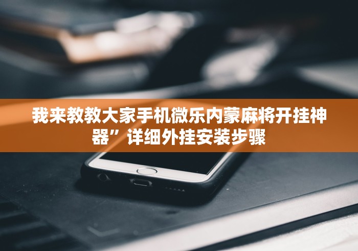 我来教教大家手机微乐内蒙麻将开挂神器”详细外挂安装步骤