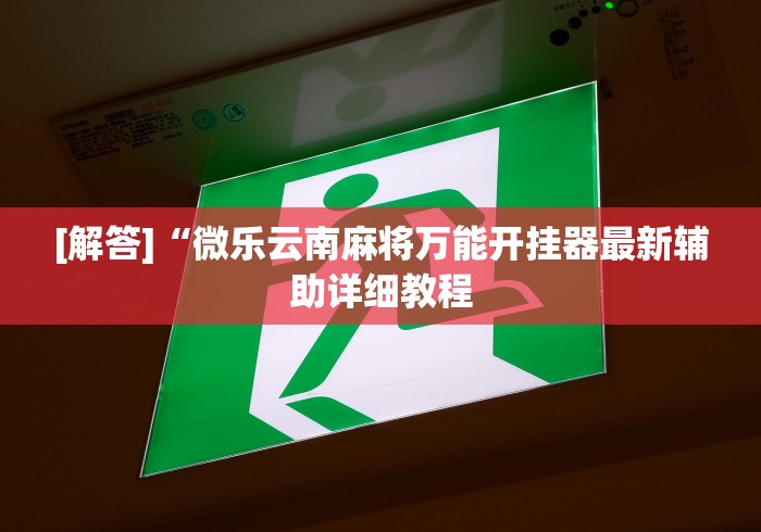 [解答]“微乐云南麻将万能开挂器最新辅助详细教程