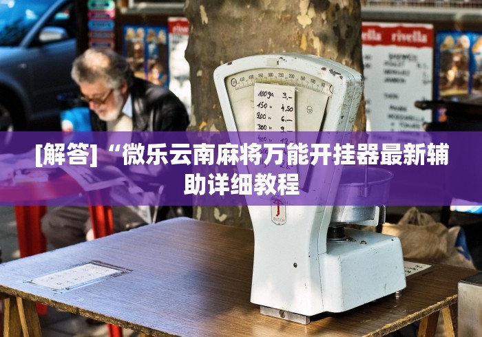 [解答]“微乐云南麻将万能开挂器最新辅助详细教程