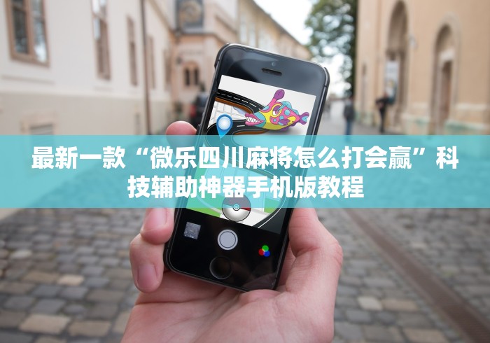 最新一款“微乐四川麻将怎么打会赢”科技辅助神器手机版教程