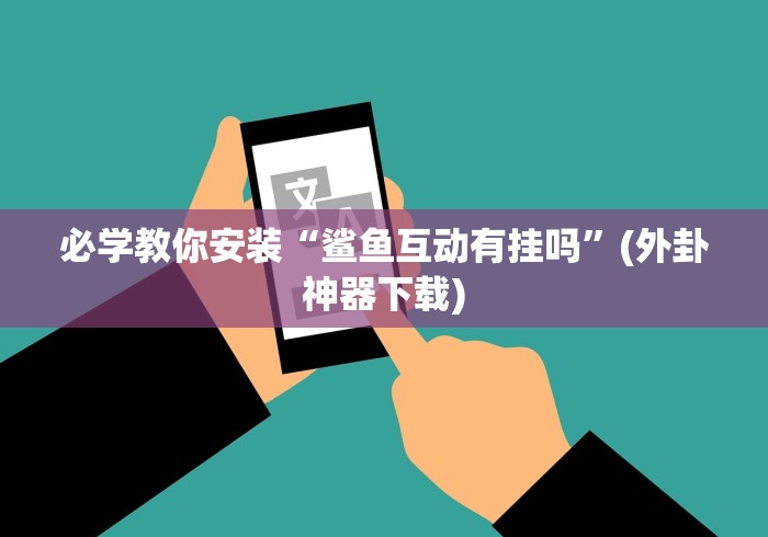 必学教你安装“鲨鱼互动有挂吗”(外卦神器下载)
