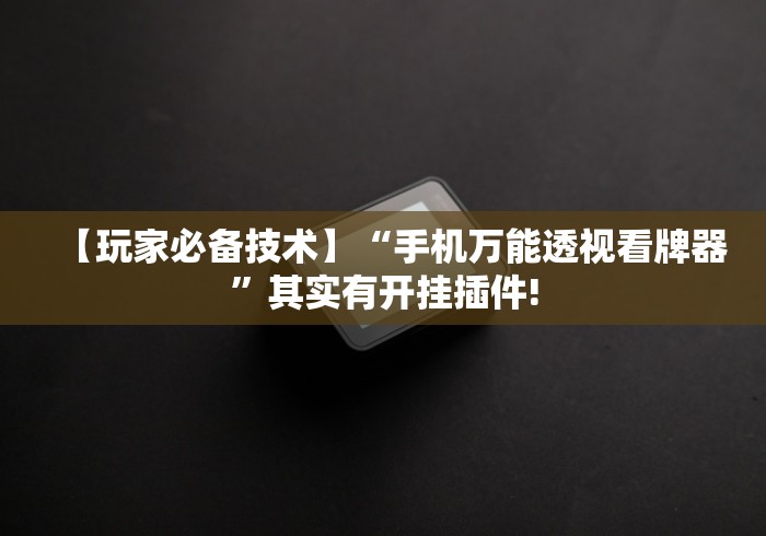 【玩家必备技术】“手机万能透视看牌器”其实有开挂插件!