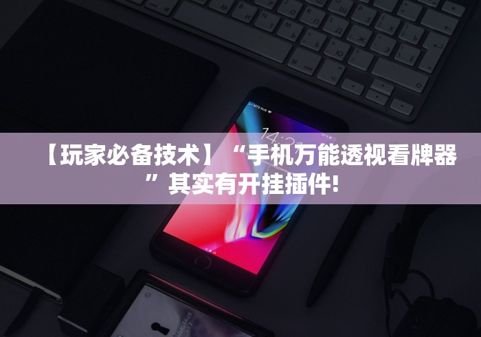 【玩家必备技术】“手机万能透视看牌器”其实有开挂插件!