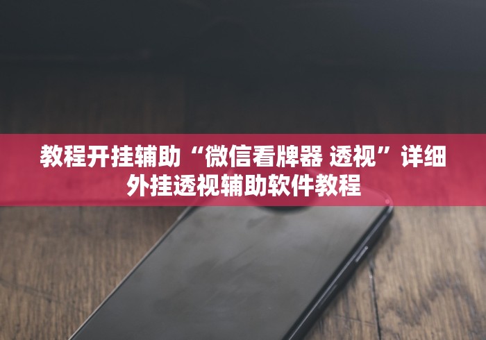 教程开挂辅助“微信看牌器 透视”详细外挂透视辅助软件教程