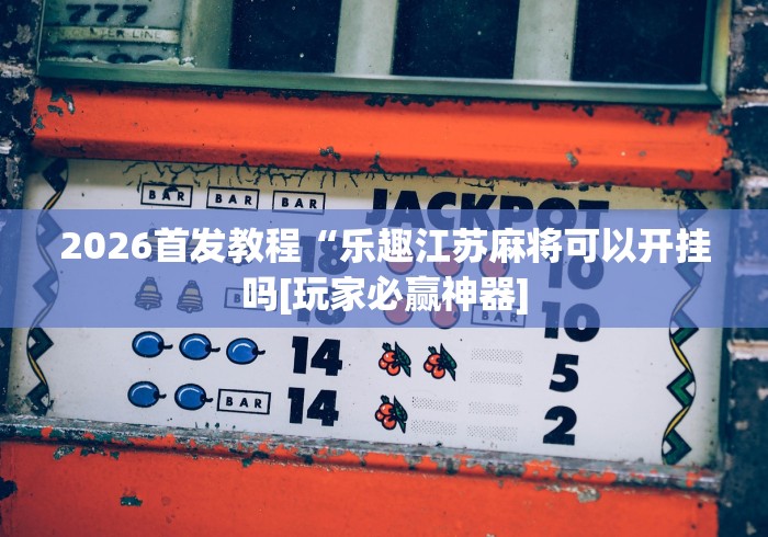 2026首发教程“乐趣江苏麻将可以开挂吗[玩家必赢神器]