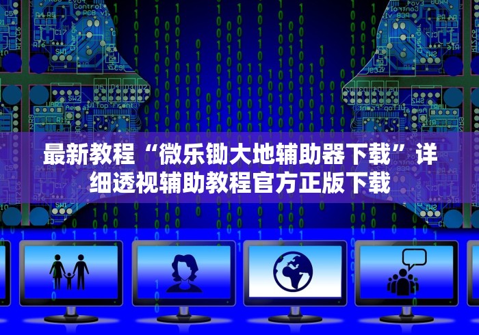 最新教程“微乐锄大地辅助器下载”详细透视辅助教程官方正版下载