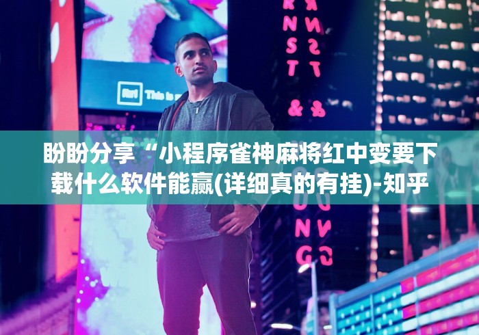盼盼分享“小程序雀神麻将红中变要下载什么软件能赢(详细真的有挂)-知乎