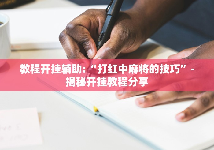 教程开挂辅助:“打红中麻将的技巧”-揭秘开挂教程分享
