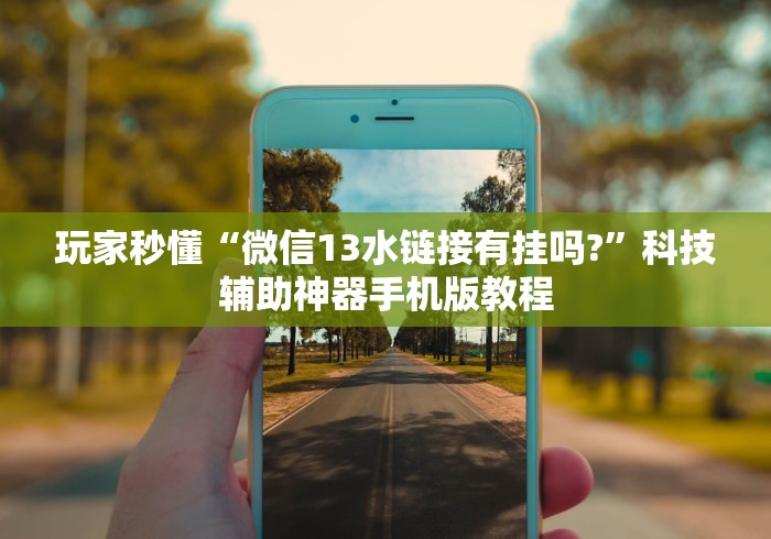 玩家秒懂“微信13水链接有挂吗?”科技辅助神器手机版教程