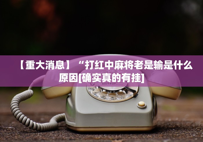 【重大消息】“打红中麻将老是输是什么原因[确实真的有挂]