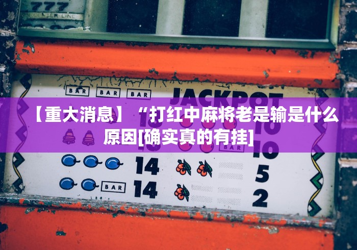 【重大消息】“打红中麻将老是输是什么原因[确实真的有挂]