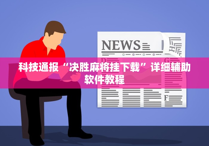 科技通报“决胜麻将挂下载”详细辅助软件教程
