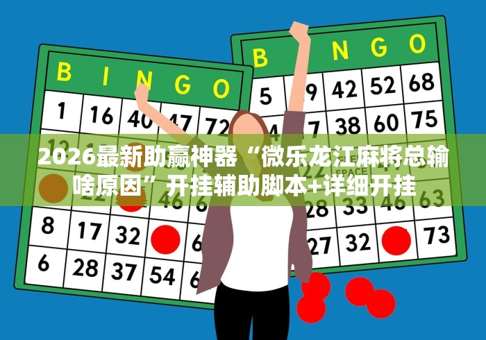 2026最新助赢神器“微乐龙江麻将总输啥原因”开挂辅助脚本+详细开挂
