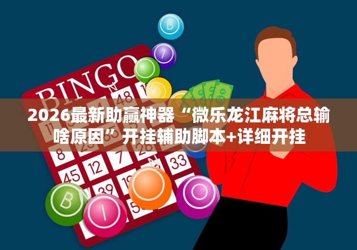 2026最新助赢神器“微乐龙江麻将总输啥原因	”开挂辅助脚本+详细开挂