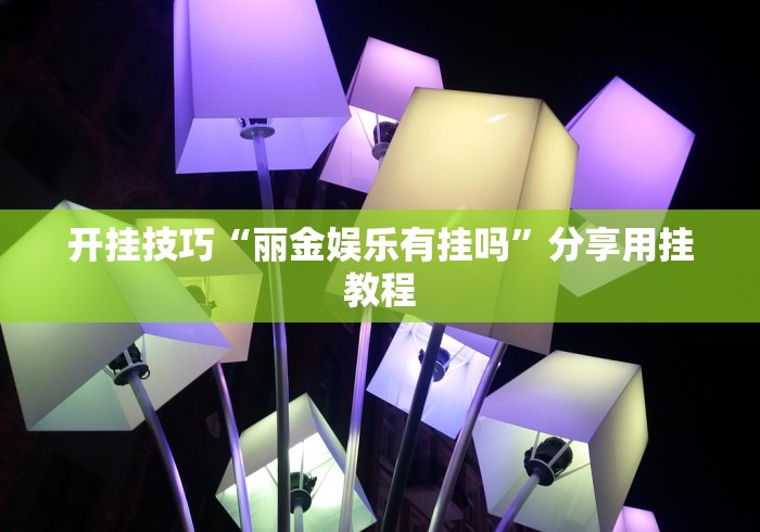 开挂技巧“丽金娱乐有挂吗”分享用挂教程