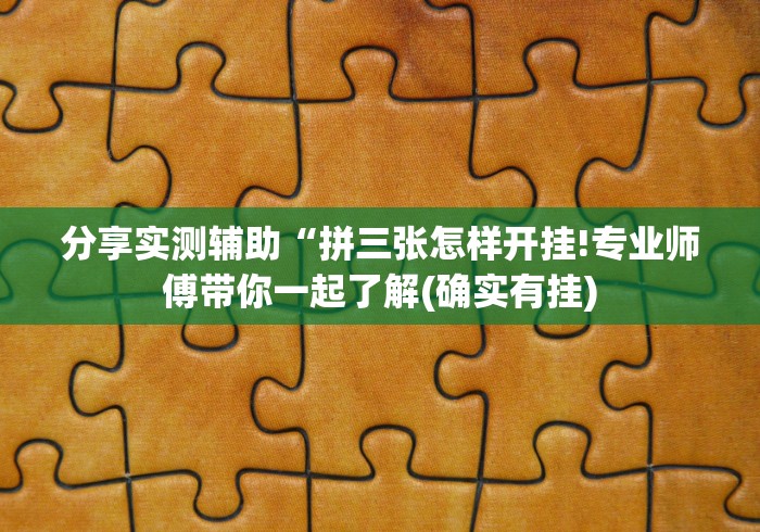 分享实测辅助“拼三张怎样开挂!专业师傅带你一起了解(确实有挂)