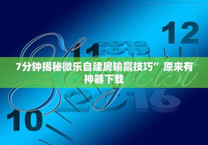 7分钟揭秘微乐自建房输赢技巧”原来有神器下载
