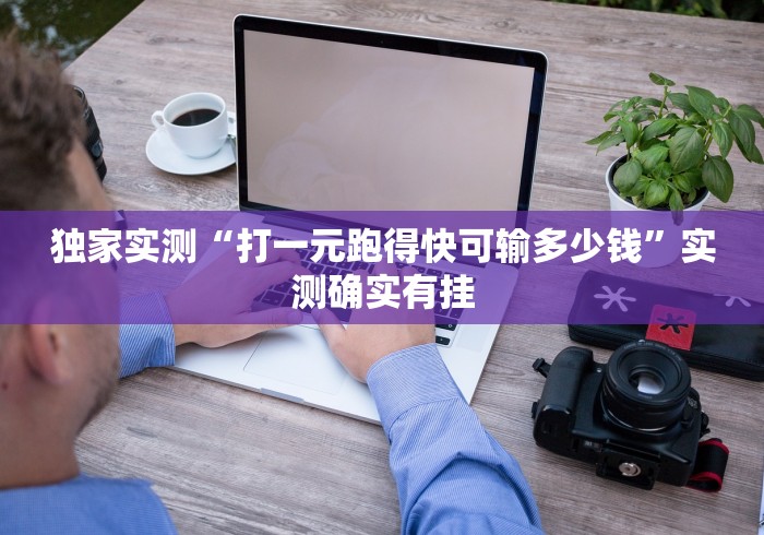 独家实测“打一元跑得快可输多少钱	”实测确实有挂