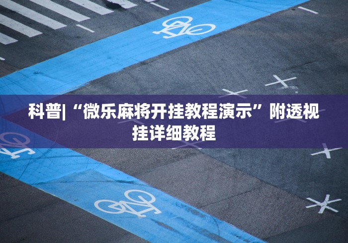 科普|“微乐麻将开挂教程演示”附透视挂详细教程