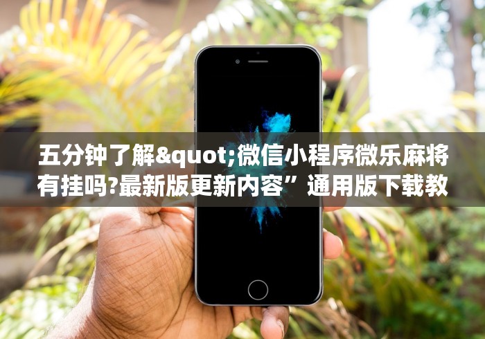 五分钟了解"微信小程序微乐麻将有挂吗?最新版更新内容”通用版下载教程！