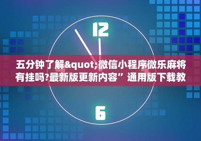 五分钟了解"微信小程序微乐麻将有挂吗?最新版更新内容”通用版下载教程！