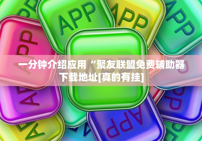 一分钟介绍应用“聚友联盟免费辅助器下载地址[真的有挂]