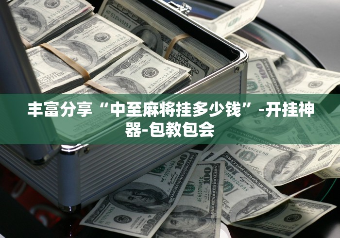 丰富分享“中至麻将挂多少钱”-开挂神器-包教包会
