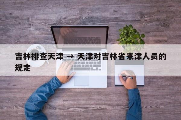 吉林排查天津 → 天津对吉林省来津人员的规定