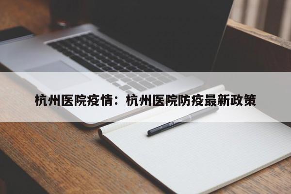 杭州医院疫情:杭州医院防疫最新政策