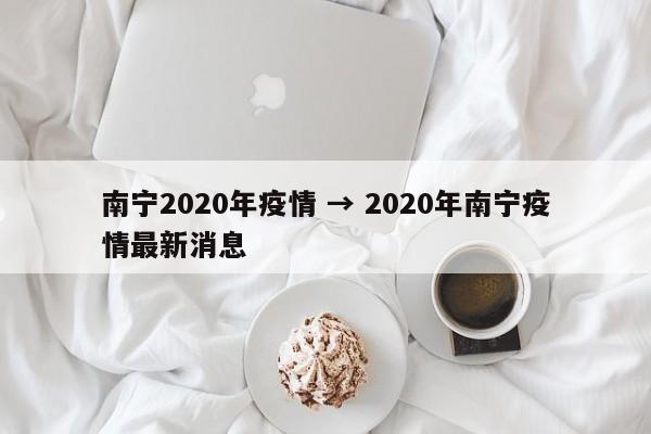 南宁2020年疫情 → 2020年南宁疫情最新消息