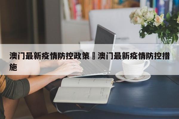 澳门最新疫情防控政策›澳门最新疫情防控措施