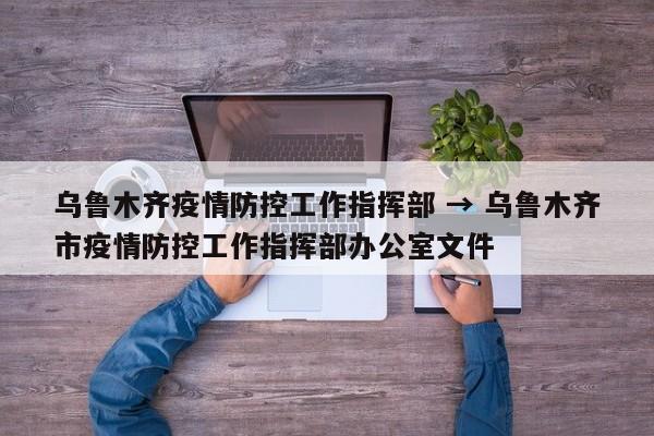 乌鲁木齐疫情防控工作指挥部 → 乌鲁木齐市疫情防控工作指挥部办公室文件