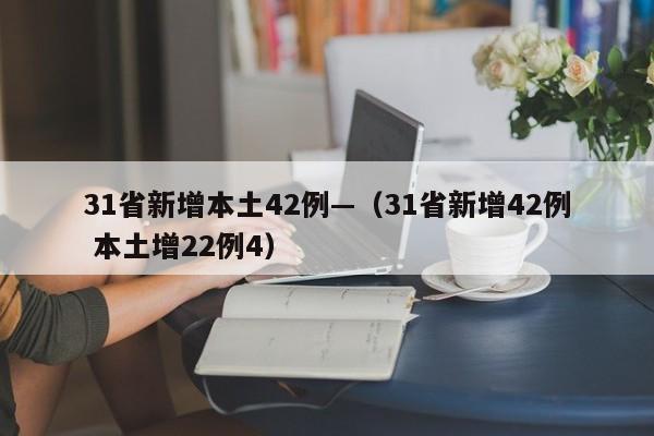 31省新增本土42例—（31省新增42例 本土增22例4）