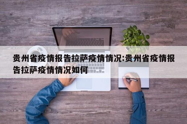 贵州省疫情报告拉萨疫情情况:贵州省疫情报告拉萨疫情情况如何