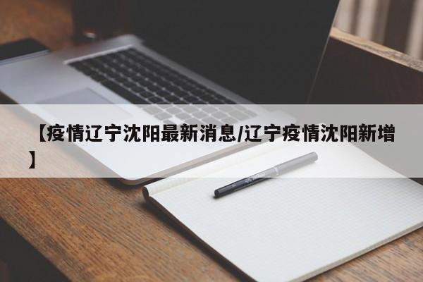【疫情辽宁沈阳最新消息/辽宁疫情沈阳新增】
