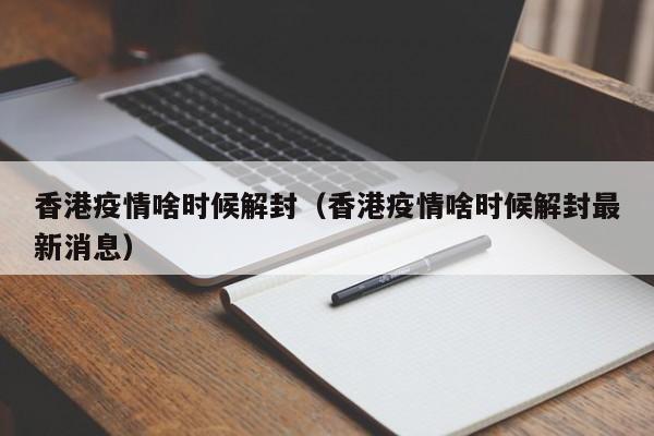 香港疫情啥时候解封(香港疫情啥时候解封最新消息)