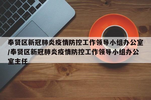 奉贤区新冠肺炎疫情防控工作领导小组办公室/奉贤区新冠肺炎疫情防控工作领导小组办公室主任