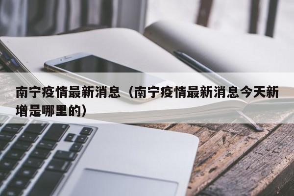 南宁疫情最新消息(南宁疫情最新消息今天新增是哪里的)