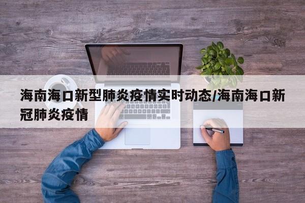 海南海口新型肺炎疫情实时动态/海南海口新冠肺炎疫情