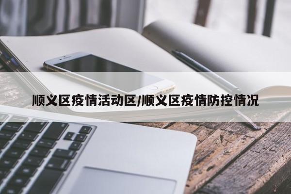 顺义区疫情活动区/顺义区疫情防控情况