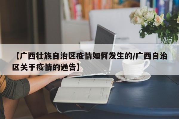 【广西壮族自治区疫情如何发生的/广西自治区关于疫情的通告】
